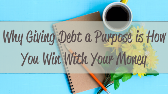 Why Giving Debt a Purpose is How You Win With Your Money 