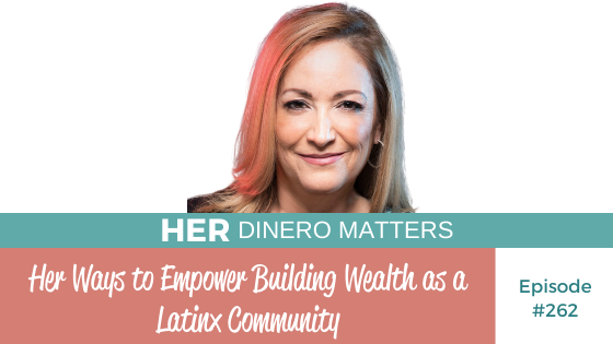 Her Ways to Empower Building Wealth as a Latinx Community #262